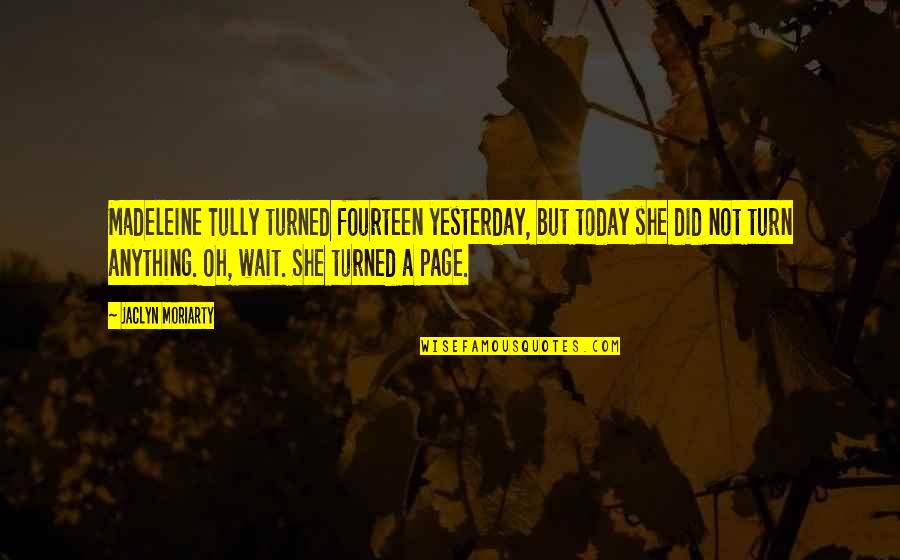 Hummell Jones Quotes By Jaclyn Moriarty: Madeleine Tully turned fourteen yesterday, but today she