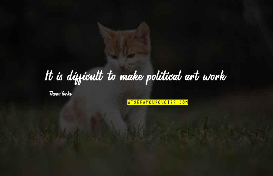 Hummer Quotes By Thom Yorke: It is difficult to make political art work. Hummer Quotes By Thom Yorke: It is difficult to make political art work.