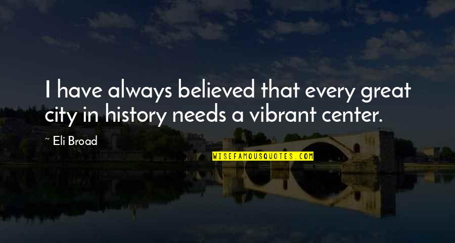 Hummie Mann Quotes By Eli Broad: I have always believed that every great city