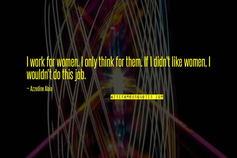 Humming Bird Quotes By Azzedine Alaia: I work for women. I only think for Humming Bird Quotes By Azzedine Alaia: I work for women. I only think for