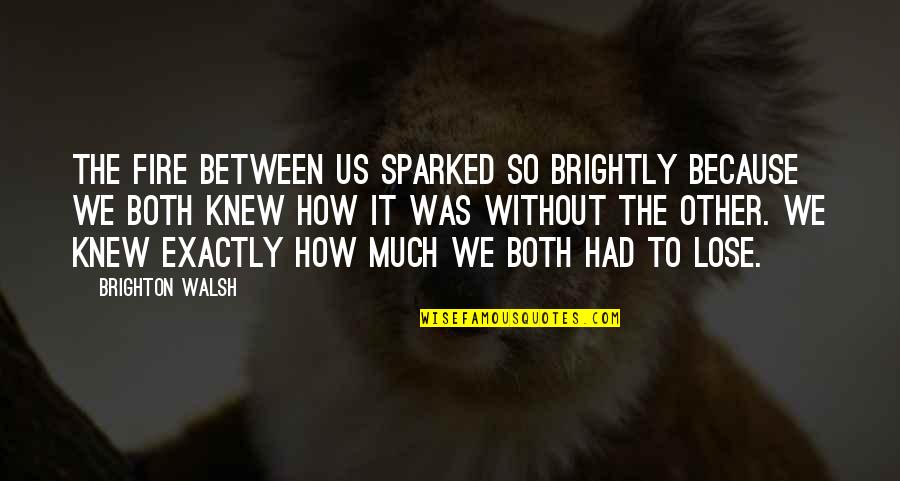 Humming Brook Quotes By Brighton Walsh: The fire between us sparked so brightly because Humming Brook Quotes By Brighton Walsh: The fire between us sparked so brightly because