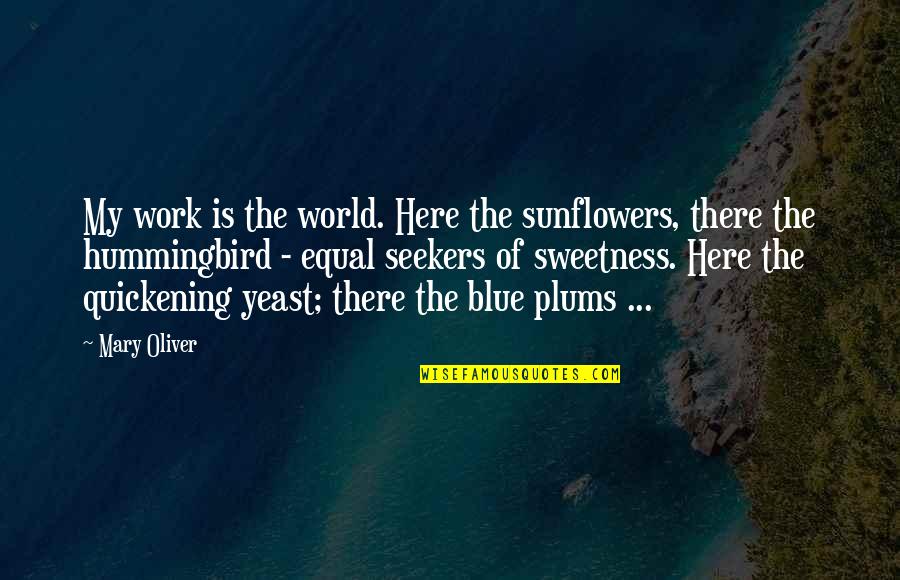 Hummingbird.me Quotes By Mary Oliver: My work is the world. Here the sunflowers,