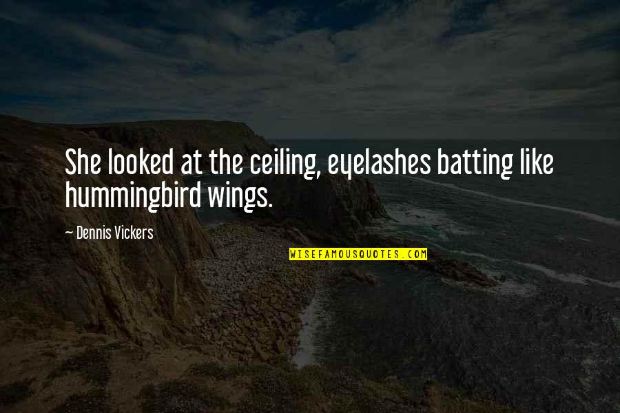 Hummingbird Quotes By Dennis Vickers: She looked at the ceiling, eyelashes batting like