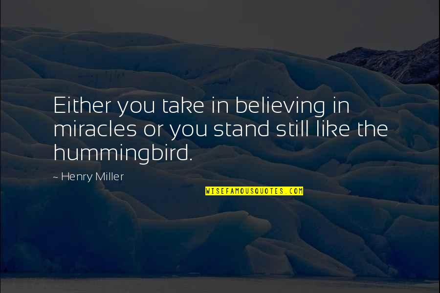 Hummingbird Quotes By Henry Miller: Either you take in believing in miracles or