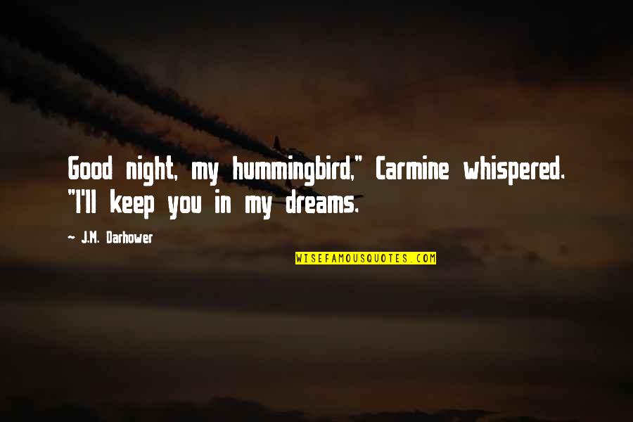 Hummingbird Quotes By J.M. Darhower: Good night, my hummingbird," Carmine whispered. "I'll keep