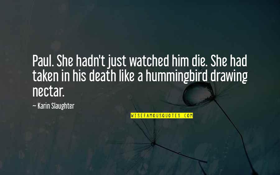Hummingbird Quotes By Karin Slaughter: Paul. She hadn't just watched him die. She Hummingbird Quotes By Karin Slaughter: Paul. She hadn't just watched him die. She