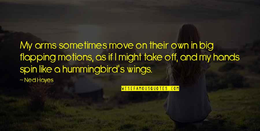 Hummingbird Quotes By Ned Hayes: My arms sometimes move on their own in