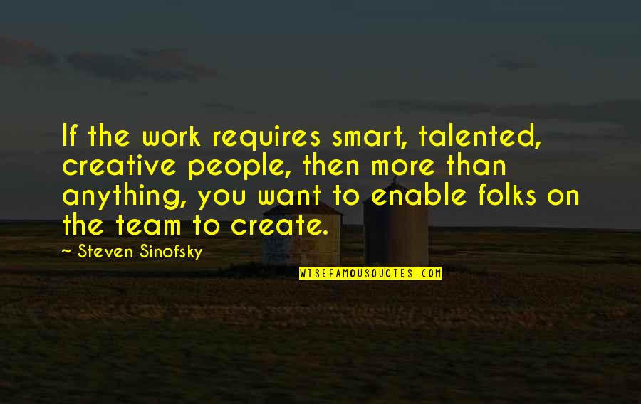 Hummingbirds Quotes By Steven Sinofsky: If the work requires smart, talented, creative people,