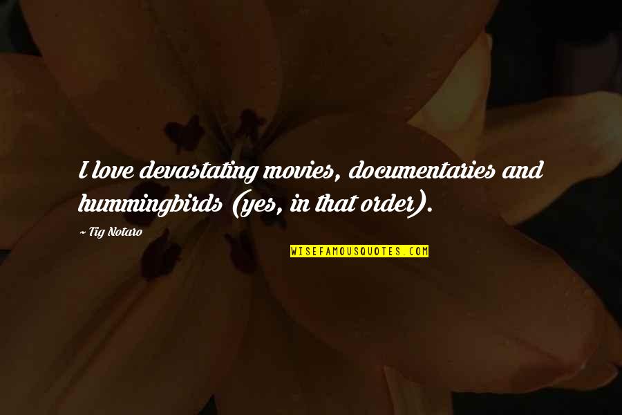 Hummingbirds With Quotes By Tig Notaro: I love devastating movies, documentaries and hummingbirds (yes,