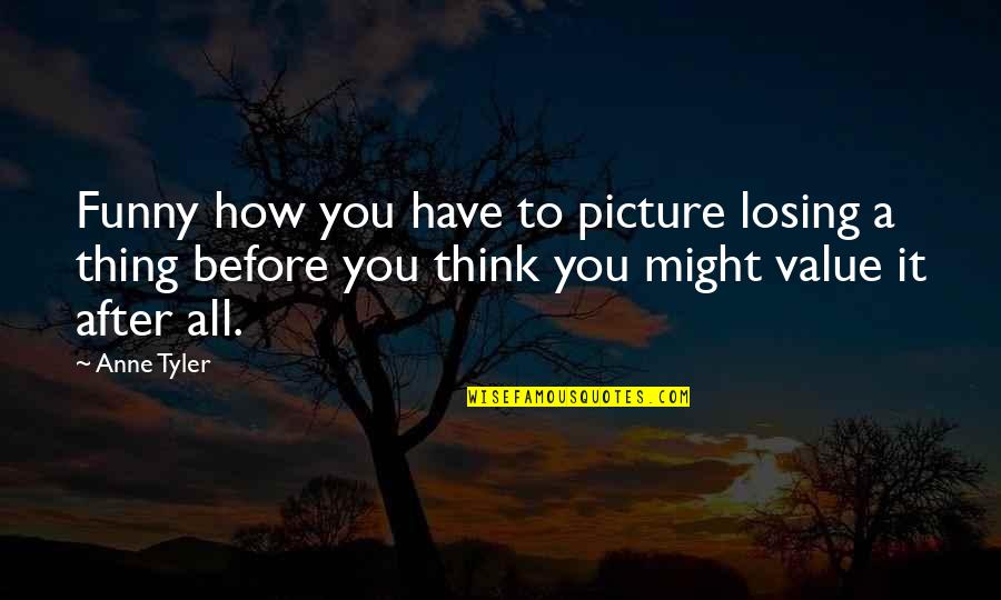 Hummocked Quotes By Anne Tyler: Funny how you have to picture losing a Hummocked Quotes By Anne Tyler: Funny how you have to picture losing a