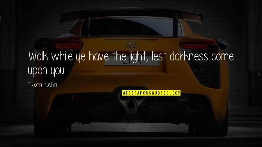 Hummus Quote Quotes By John Ruskin: Walk while ye have the light, lest darkness