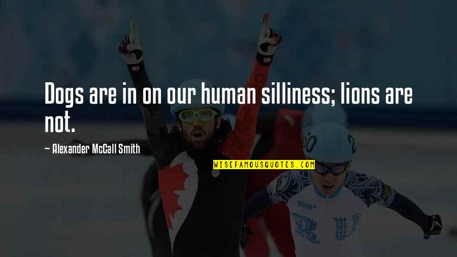 Humnaity Quotes By Alexander McCall Smith: Dogs are in on our human silliness; lions Humnaity Quotes By Alexander McCall Smith: Dogs are in on our human silliness; lions