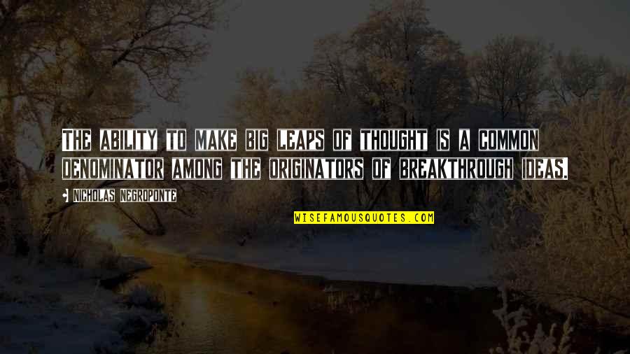 Humomr Quotes By Nicholas Negroponte: The ability to make big leaps of thought Humomr Quotes By Nicholas Negroponte: The ability to make big leaps of thought