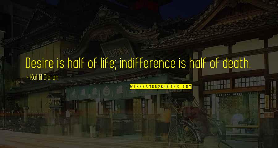 Humood Be Curious Quotes By Kahlil Gibran: Desire is half of life; indifference is half Humood Be Curious Quotes By Kahlil Gibran: Desire is half of life; indifference is half