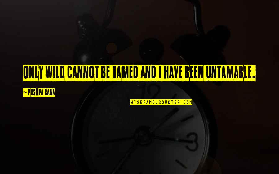 Humood Be Curious Quotes By Pushpa Rana: Only wild cannot be tamed and I have Humood Be Curious Quotes By Pushpa Rana: Only wild cannot be tamed and I have