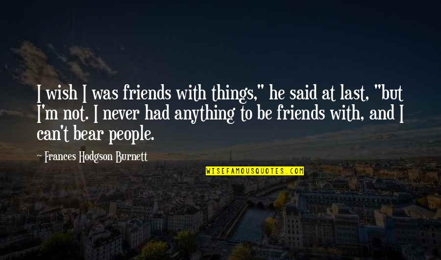 Humor And Friendship Quotes By Frances Hodgson Burnett: I wish I was friends with things," he