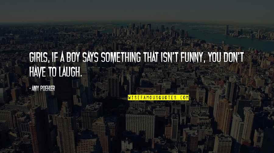 Humor And Funny Quotes By Amy Poehler: Girls, if a boy says something that isn't