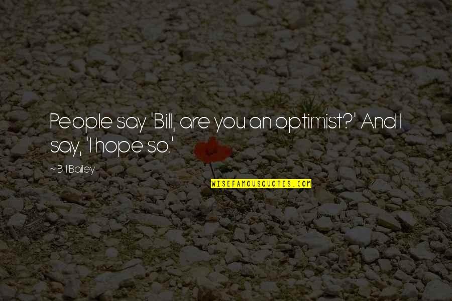 Humor And Funny Quotes By Bill Bailey: People say 'Bill, are you an optimist?' And