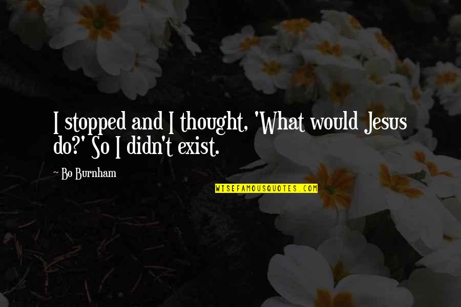 Humor And Funny Quotes By Bo Burnham: I stopped and I thought, 'What would Jesus