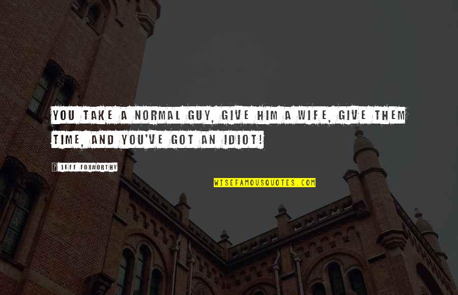 Humor And Funny Quotes By Jeff Foxworthy: You take a normal guy, give him a