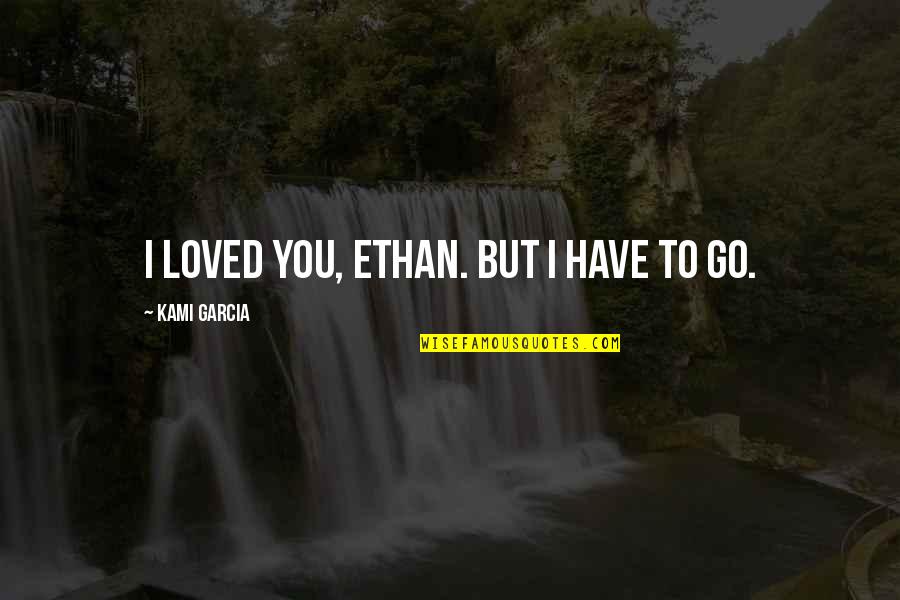 Humor And Healing Quotes By Kami Garcia: I loved you, Ethan. But I have to