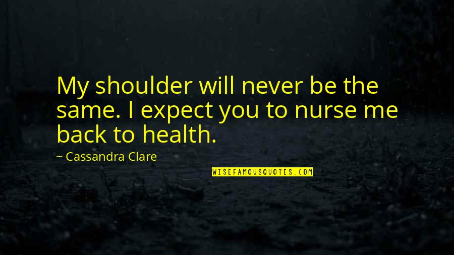 Humor And Health Quotes By Cassandra Clare: My shoulder will never be the same. I