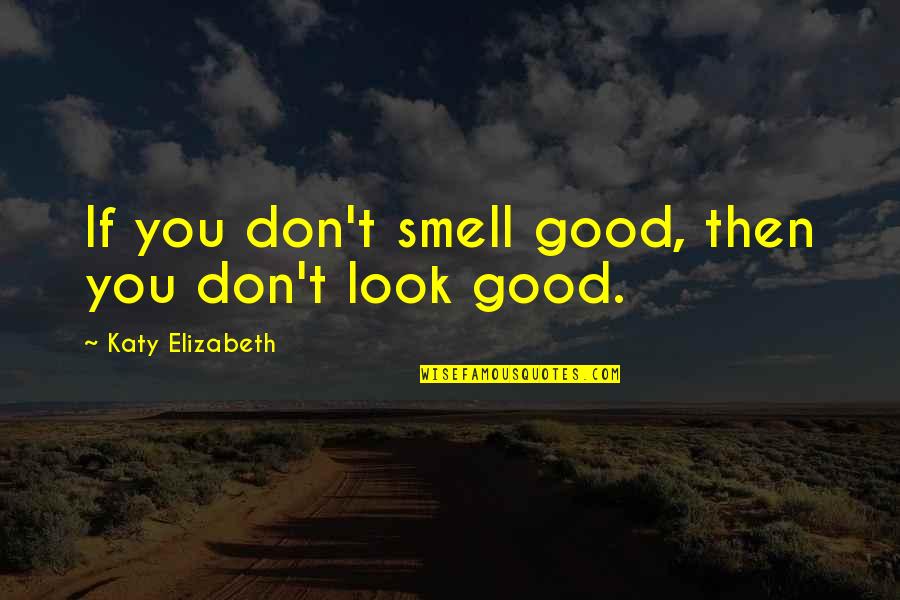 Humor And Health Quotes By Katy Elizabeth: If you don't smell good, then you don't