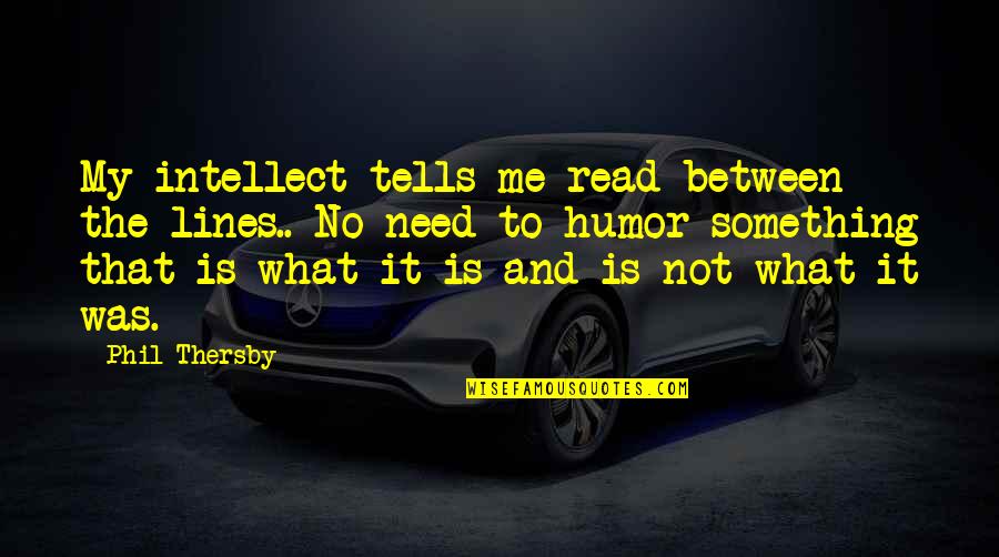 Humor And Intelligence Quotes By Phil Thersby: My intellect tells me read between the lines..