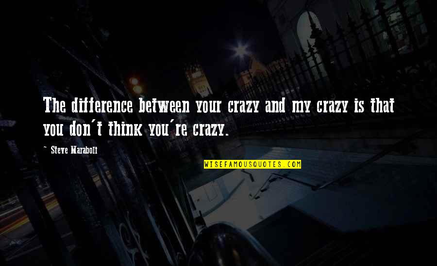 Humor And Life Quotes By Steve Maraboli: The difference between your crazy and my crazy