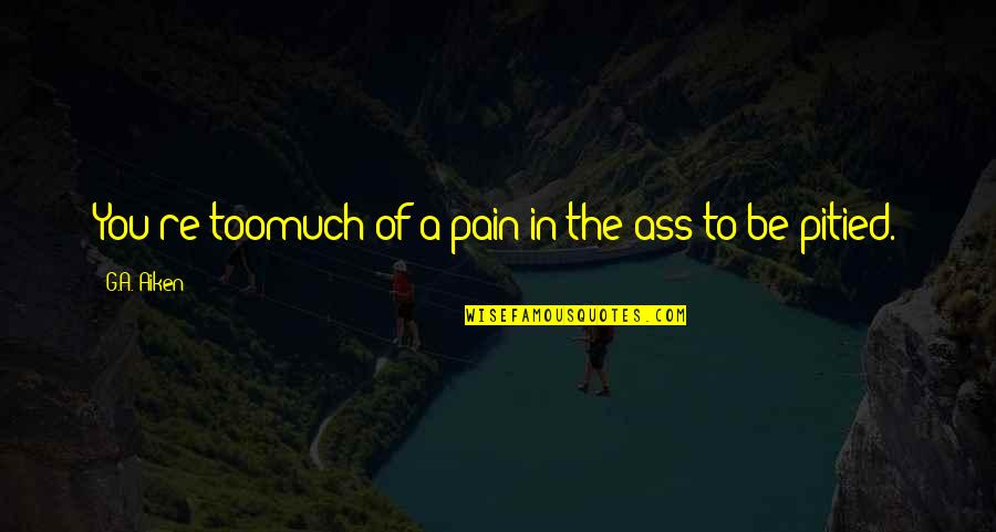 Humor And Pain Quotes By G.A. Aiken: You're toomuch of a pain in the ass