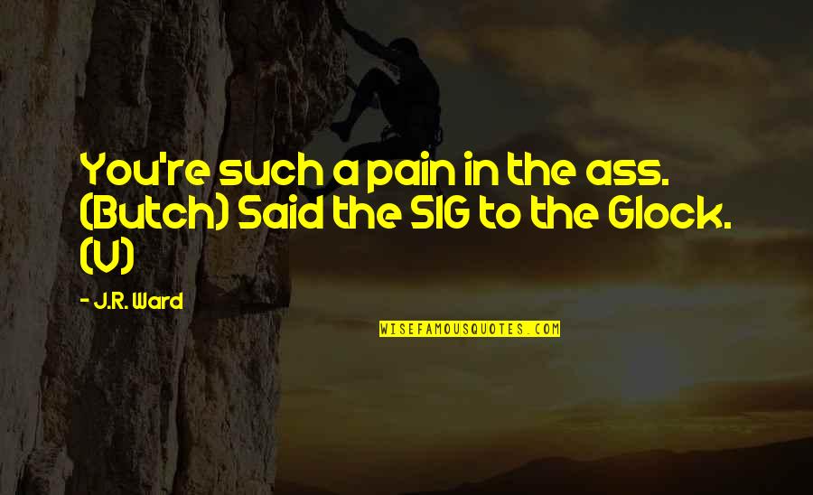 Humor And Pain Quotes By J.R. Ward: You're such a pain in the ass. (Butch)