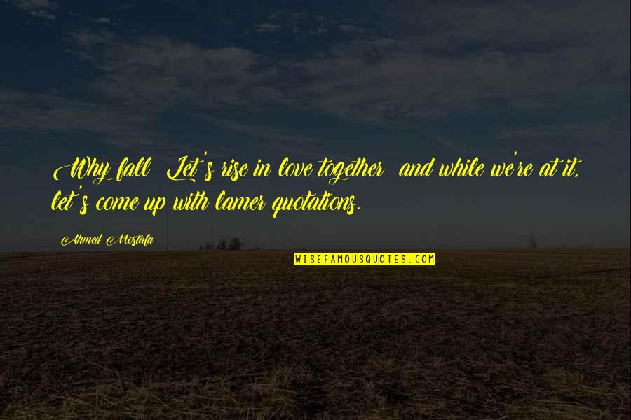 Humor And Sarcasm Quotes By Ahmed Mostafa: Why fall? Let's rise in love together; and