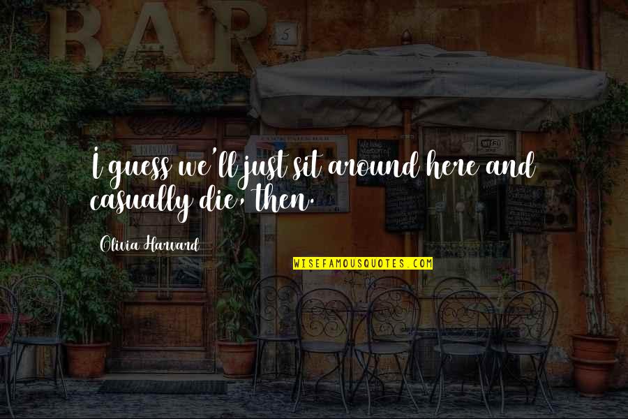 Humor And Sarcasm Quotes By Olivia Harvard: I guess we'll just sit around here and