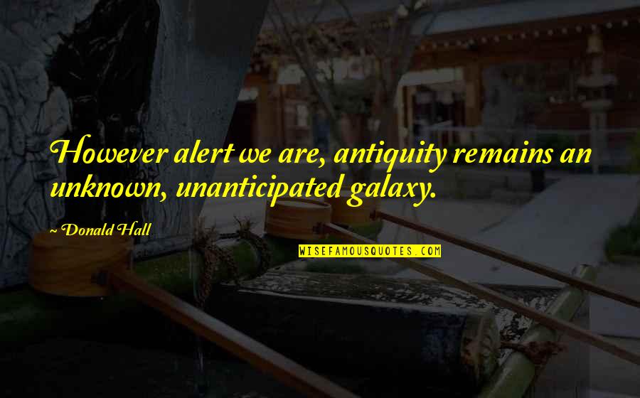 Humor And Swearing Quotes By Donald Hall: However alert we are, antiquity remains an unknown,