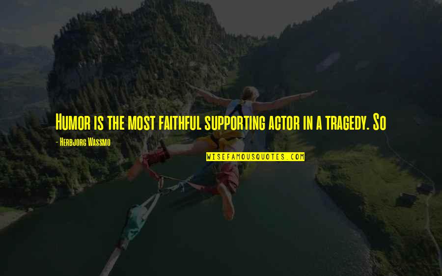 Humor And Tragedy Quotes By Herbjorg Wassmo: Humor is the most faithful supporting actor in