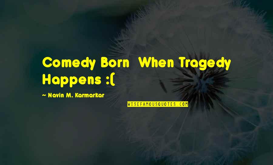 Humor And Tragedy Quotes By Navin M. Karmarkar: Comedy Born When Tragedy Happens :(