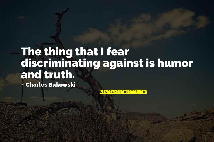 Humor And Truth Quotes By Charles Bukowski: The thing that I fear discriminating against is Humor And Truth Quotes By Charles Bukowski: The thing that I fear discriminating against is