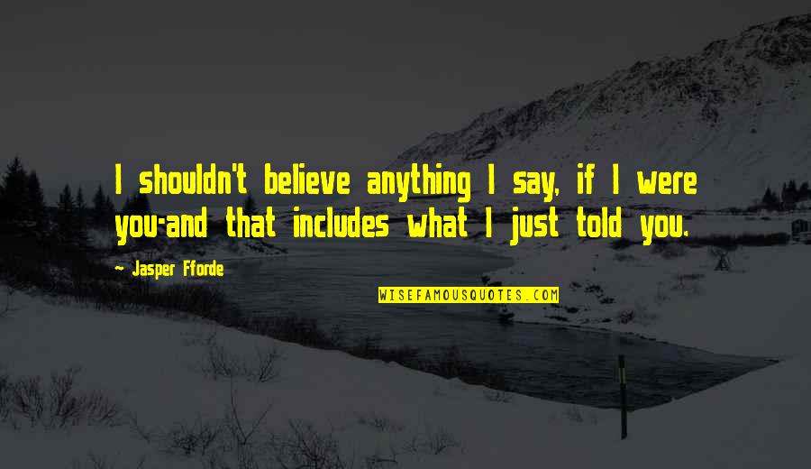Humor And Truth Quotes By Jasper Fforde: I shouldn't believe anything I say, if I Humor And Truth Quotes By Jasper Fforde: I shouldn't believe anything I say, if I