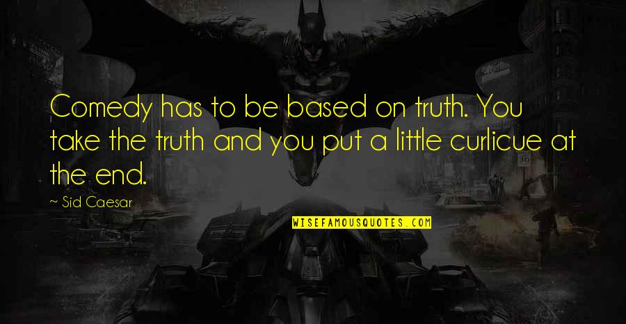 Humor And Truth Quotes By Sid Caesar: Comedy has to be based on truth. You Humor And Truth Quotes By Sid Caesar: Comedy has to be based on truth. You