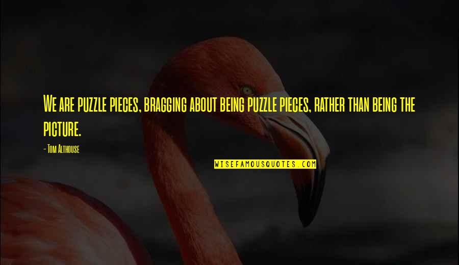 Humor And Truth Quotes By Tom Althouse: We are puzzle pieces, bragging about being puzzle