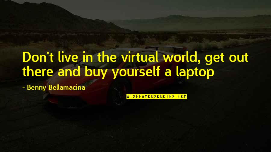 Humor And Wisdom Quotes By Benny Bellamacina: Don't live in the virtual world, get out