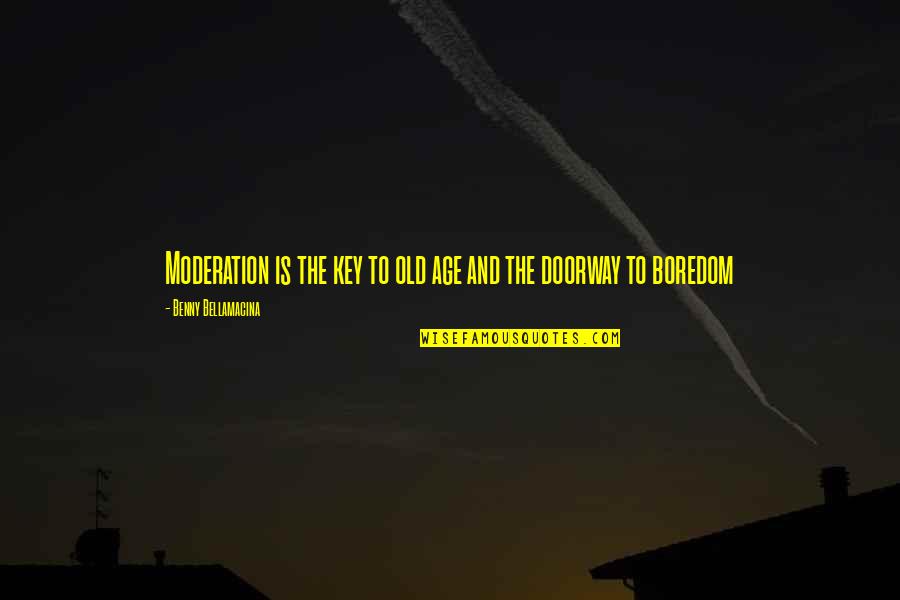 Humor And Wisdom Quotes By Benny Bellamacina: Moderation is the key to old age and Humor And Wisdom Quotes By Benny Bellamacina: Moderation is the key to old age and