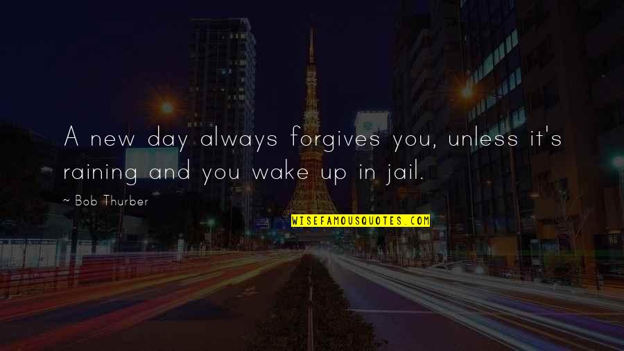 Humor And Wisdom Quotes By Bob Thurber: A new day always forgives you, unless it's