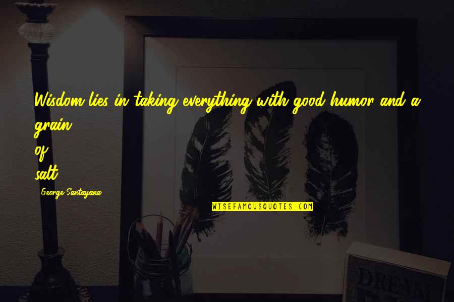Humor And Wisdom Quotes By George Santayana: Wisdom lies in taking everything with good humor Humor And Wisdom Quotes By George Santayana: Wisdom lies in taking everything with good humor