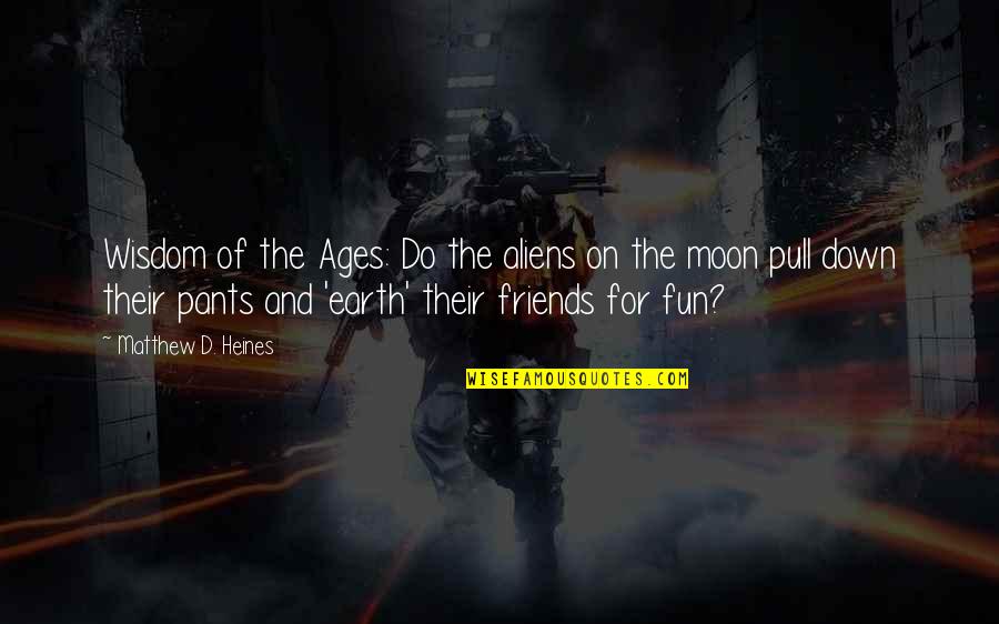 Humor And Wisdom Quotes By Matthew D. Heines: Wisdom of the Ages: Do the aliens on Humor And Wisdom Quotes By Matthew D. Heines: Wisdom of the Ages: Do the aliens on