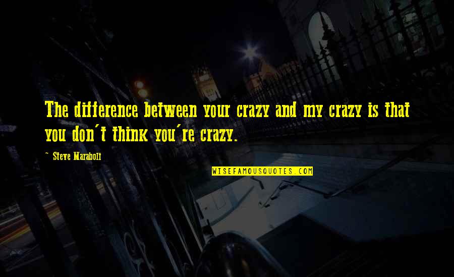 Humor And Wit Quotes By Steve Maraboli: The difference between your crazy and my crazy Humor And Wit Quotes By Steve Maraboli: The difference between your crazy and my crazy