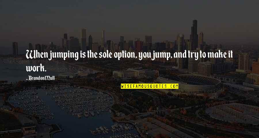 Humor At Work Quotes By Brandon Mull: When jumping is the sole option, you jump,