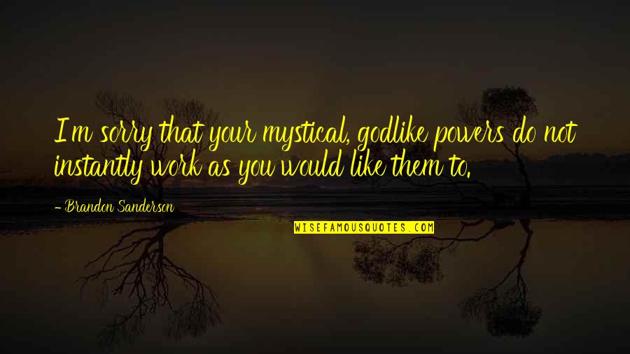 Humor At Work Quotes By Brandon Sanderson: I'm sorry that your mystical, godlike powers do Humor At Work Quotes By Brandon Sanderson: I'm sorry that your mystical, godlike powers do