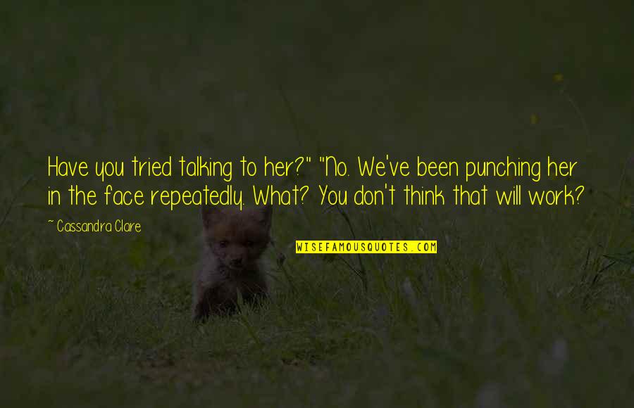 Humor At Work Quotes By Cassandra Clare: Have you tried talking to her?" "No. We've Humor At Work Quotes By Cassandra Clare: Have you tried talking to her?" "No. We've