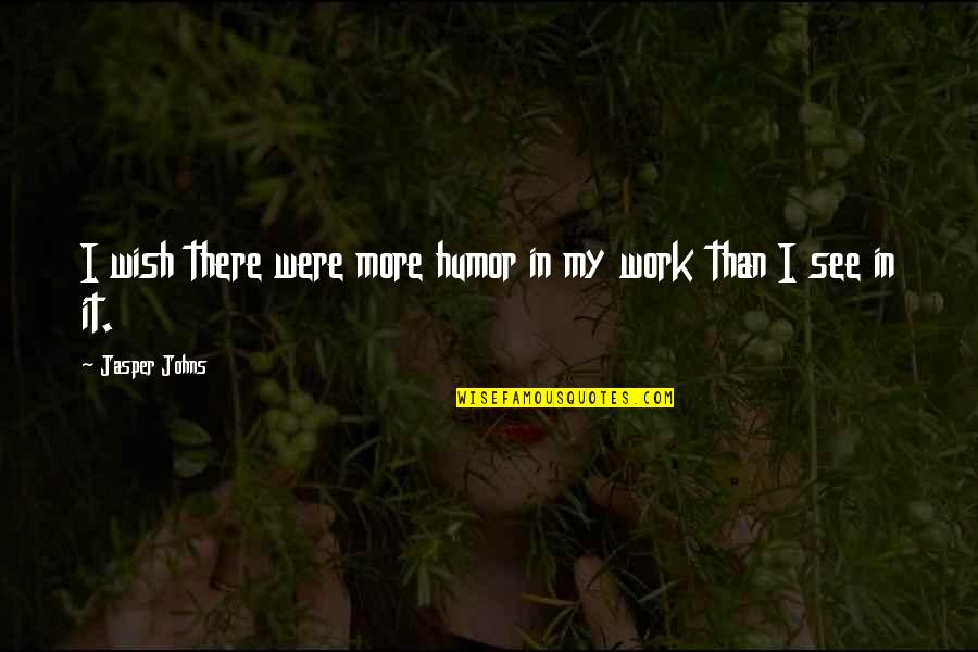 Humor At Work Quotes By Jasper Johns: I wish there were more humor in my Humor At Work Quotes By Jasper Johns: I wish there were more humor in my